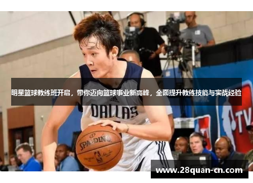 明星篮球教练班开启，带你迈向篮球事业新高峰，全面提升教练技能与实战经验