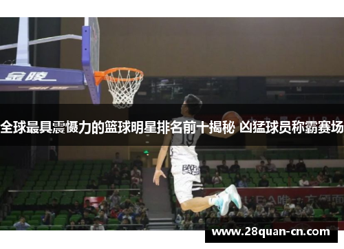 全球最具震慑力的篮球明星排名前十揭秘 凶猛球员称霸赛场